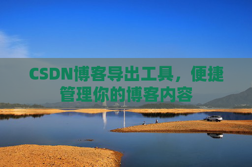 CSDN博客导出工具，便捷管理你的博客内容